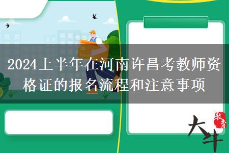 2024上半年在河南许昌考教师资格证的报名流程和注意事项