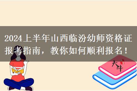 2024上半年山西临汾幼师资格证报考指南，教你如何顺利报名！