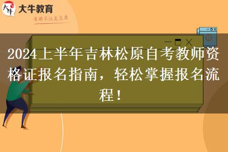 2024上半年吉林松原自考教师资格证报名指南，轻松掌握报名流程！