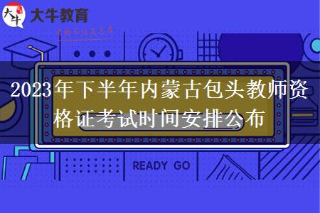 2023年下半年内蒙古包头教师资格证考试时间安排公布