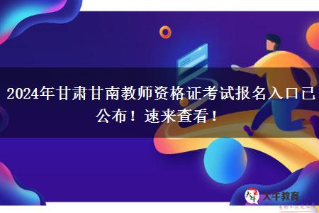 2024年甘肃甘南教师资格证考试报名入口已公布！速来查看！