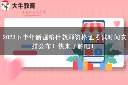 2023下半年新疆喀什教师资格证考试时间安排公布！快来了解吧！