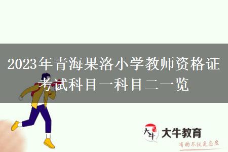 2023年青海果洛小学教师资格证考试科目一科目二一览