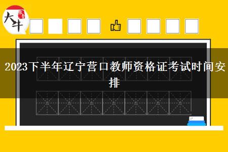 2023下半年辽宁营口教师资格证考试时间安排