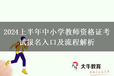 2024上半年中小学教师资格证考试报名入口及流程解析