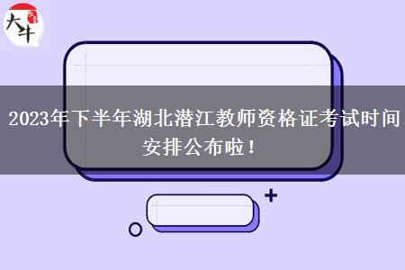 2023年下半年湖北潜江教师资格证考试时间安排公布啦！