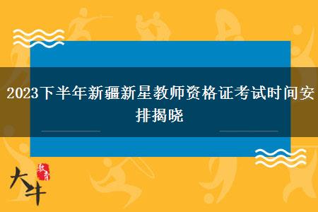 2023下半年新疆新星教师资格证考试时间安排揭晓