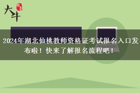 2024年湖北仙桃教师资格证考试报名入口发布啦！快来了解报名流程吧！