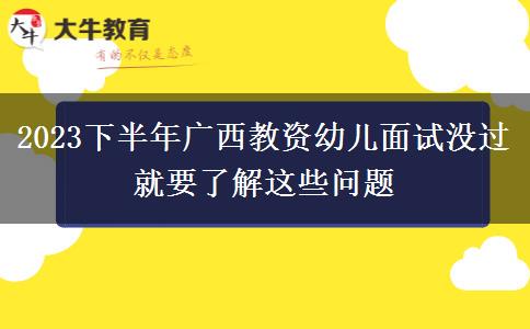 2023下半年广西教资幼儿面试没过就要了解这些问题
