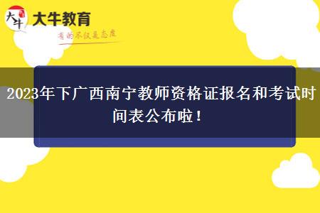 2023年下广西南宁教师资格证报名和考试时间表公布啦！