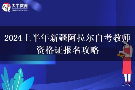 2024上半年新疆阿拉尔自考教师资格证报名攻略