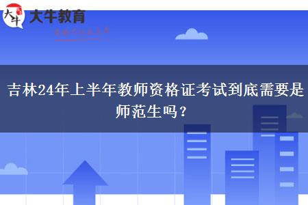 吉林24年上半年教师资格证考试到底需要是师范生吗？