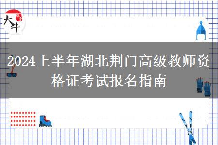 2024上半年湖北荆门高级教师资格证考试报名指南