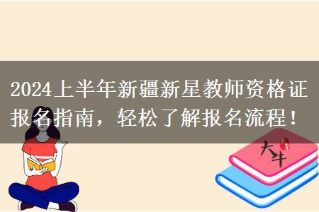 2024上半年新疆新星教师资格证报名指南，轻松了解报名流程！