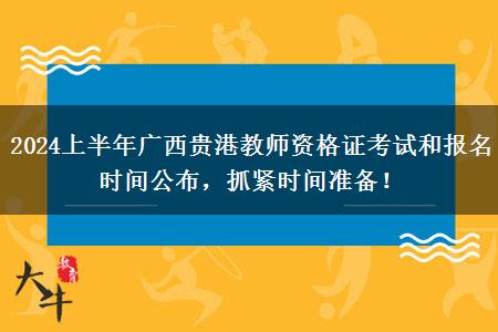 2024上半年广西贵港教师资格证考试和报名时间公布，抓紧时间准备！