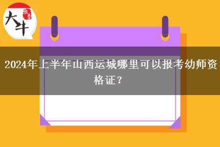 2024年上半年山西运城哪里可以报考幼师资格证？