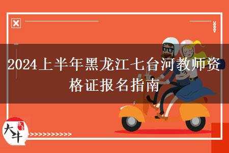 2024上半年黑龙江七台河教师资格证报名指南