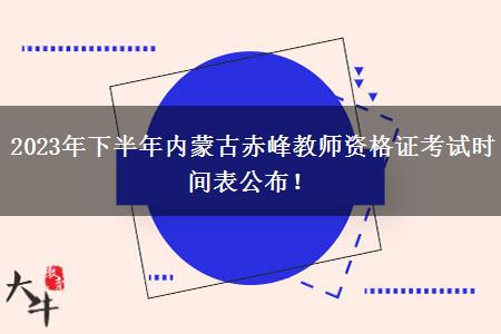 2023年下半年内蒙古赤峰教师资格证考试时间表公布！