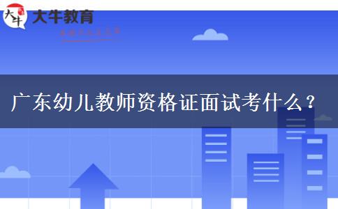广东幼儿教师资格证面试考什么？