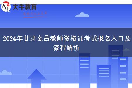 2024年甘肃金昌教师资格证考试报名入口及流程解析