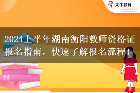 2024上半年湖南衡阳教师资格证报名指南，快速了解报名流程！