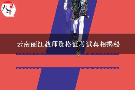 云南丽江教师资格证考试真相揭秘