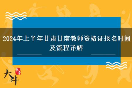 2024年上半年甘肃甘南教师资格证报名时间及流程详解