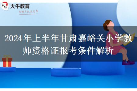 2024年上半年甘肃嘉峪关小学教师资格证报考条件解析