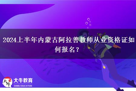 2024上半年内蒙古阿拉善教师从业资格证如何报名？