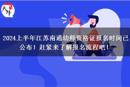 2024上半年江苏南通幼师资格证报名时间已公布！赶紧来了解报名流程吧！