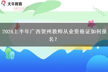 2024上半年广西贺州教师从业资格证如何报名？