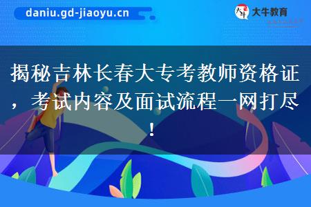揭秘吉林长春大专考教师资格证，考试内容及面试流程一网打尽！