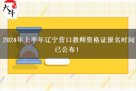 2024年上半年辽宁营口教师资格证报名时间已公布！