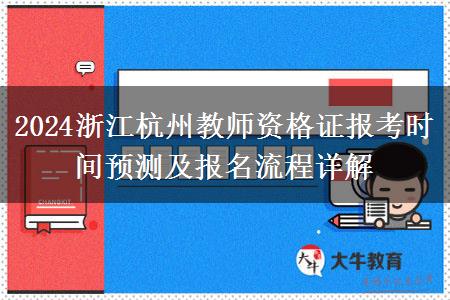 2024浙江杭州教师资格证报考时间预测及报名流程详解