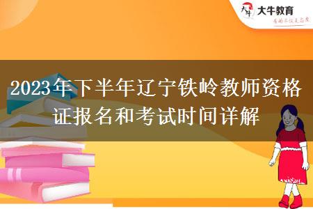 2023年下半年辽宁铁岭教师资格证报名和考试时间详解