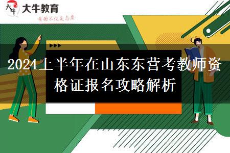 2024上半年在山东东营考教师资格证报名攻略解析