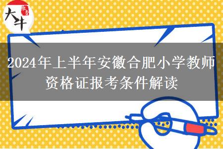 2024年上半年安徽合肥小学教师资格证报考条件解读