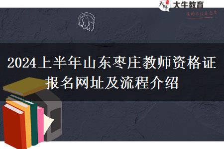 2024上半年山东枣庄教师资格证报名网址及流程介绍