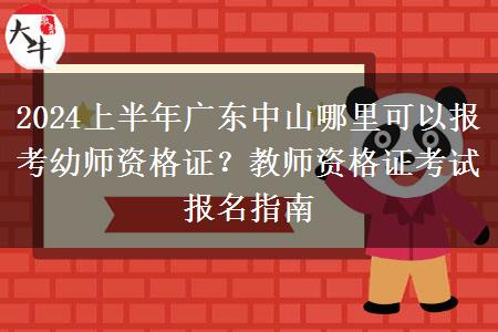 2024上半年广东中山哪里可以报考幼师资格证？教师资格证考试报名指南