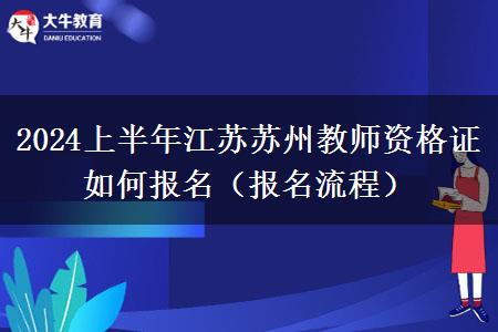 2024上半年江苏苏州教师资格证如何报名（报名流程）