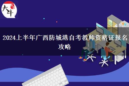 2024上半年广西防城港自考教师资格证报名攻略