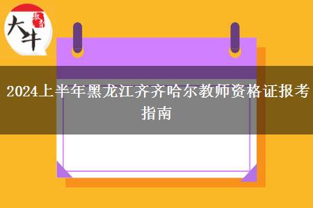 2024上半年黑龙江齐齐哈尔教师资格证报考指南