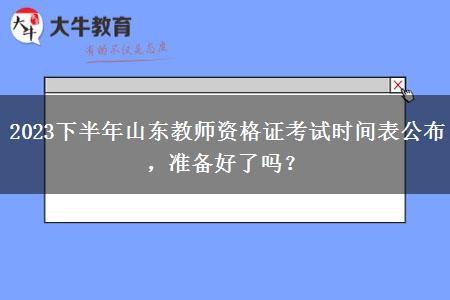 2023下半年山东教师资格证考试时间表公布，准备好了吗？