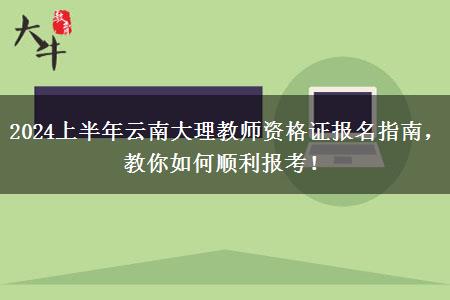 2024上半年云南大理教师资格证报名指南，教你如何顺利报考！