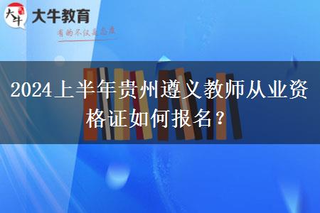 2024上半年贵州遵义教师从业资格证如何报名？