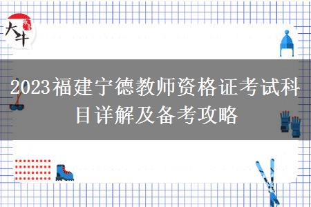 2023福建宁德教师资格证考试科目详解及备考攻略