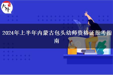 2024年上半年内蒙古包头幼师资格证报考指南