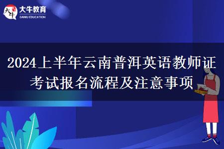 2024上半年云南普洱英语教师证考试报名流程及注意事项