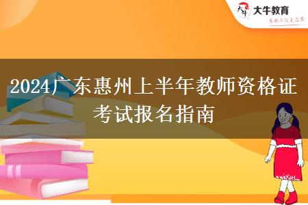 2024广东惠州上半年教师资格证考试报名指南