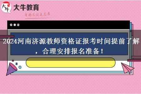 2024河南济源教师资格证报考时间提前了解，合理安排报名准备！